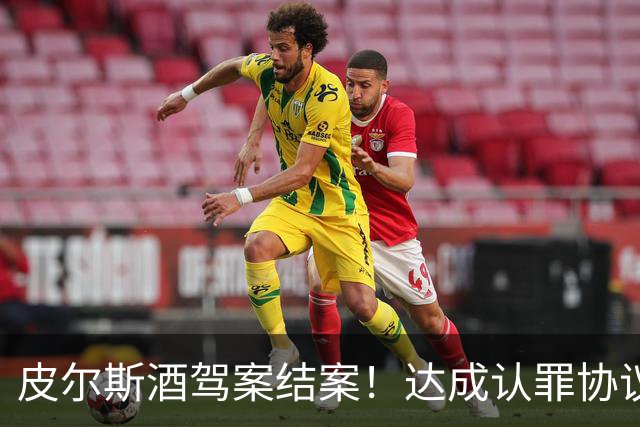 皮尔斯酒驾案结案！达成认罪协议 获12个月缓刑并罚款375美元